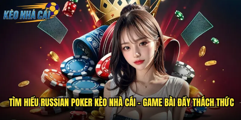Tìm hiểu Russian Poker kèo nhà cái - Game bài đầy thách thức