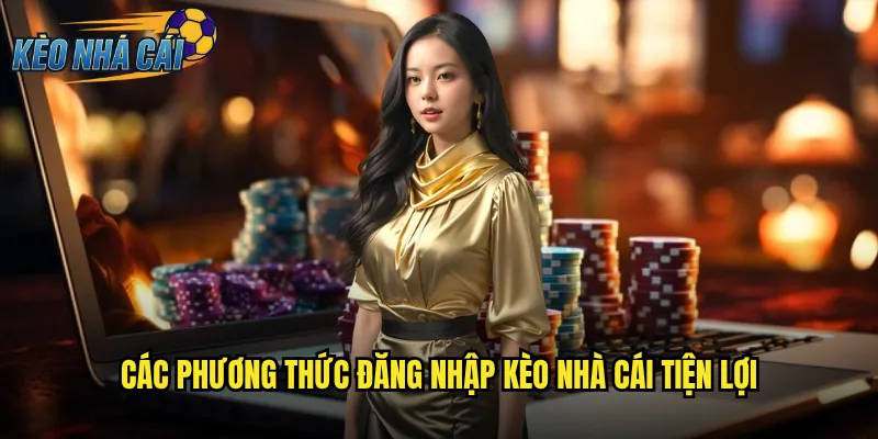 Các Phương Thức Đăng Nhập Kèo Nhà Cái Tiện Lợi