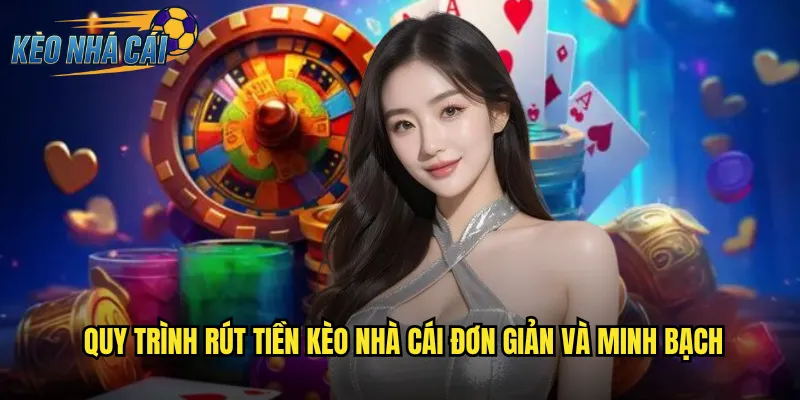 Quy Trình Rút Tiền Kèo Nhà Cái Đơn Giản Và Minh Bạch