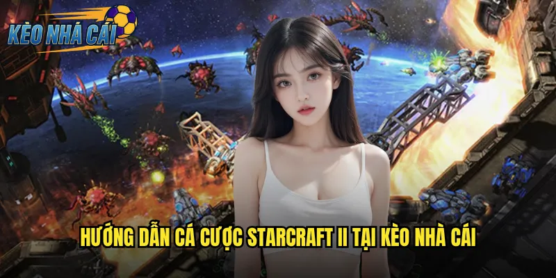 Hướng Dẫn Cá Cược StarCraft II Tại Kèo Nhà Cái